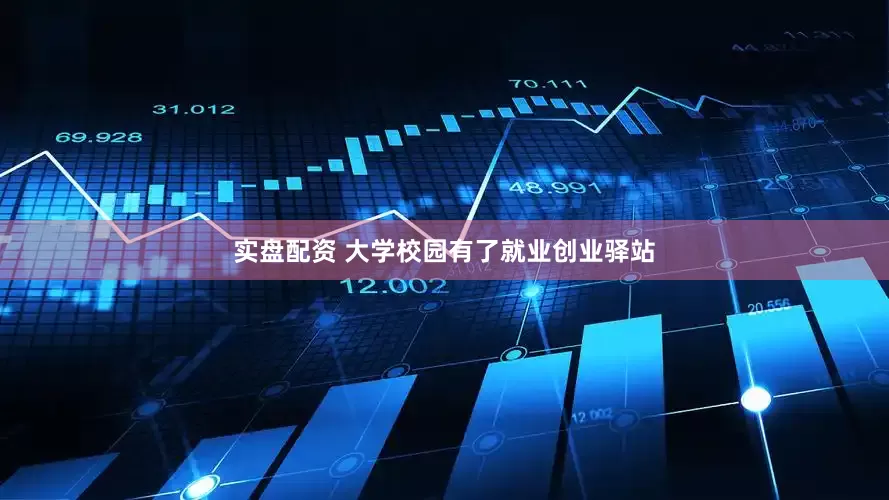 实盘配资 大学校园有了就业创业驿站