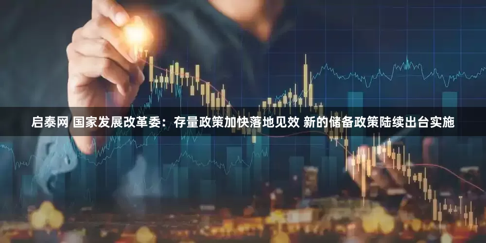 启泰网 国家发展改革委：存量政策加快落地见效 新的储备政策陆续出台实施