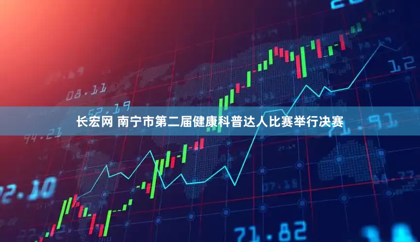 长宏网 南宁市第二届健康科普达人比赛举行决赛
