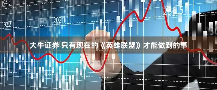 大牛证券 只有现在的《英雄联盟》才能做到的事