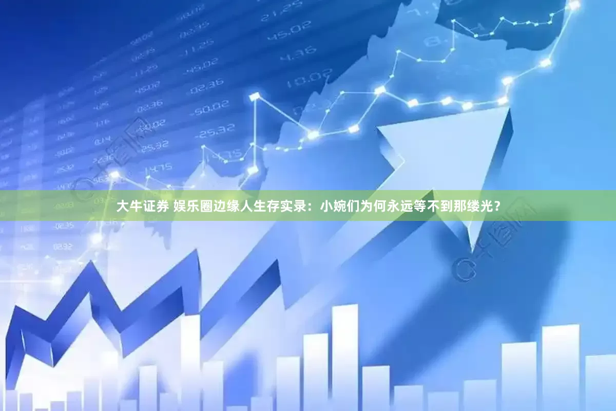 大牛证券 娱乐圈边缘人生存实录：小婉们为何永远等不到那缕光？