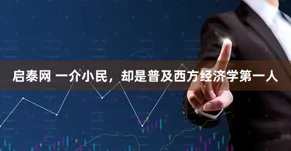 启泰网 一介小民，却是普及西方经济学第一人