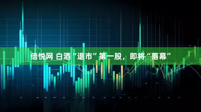 倍悦网 白酒“退市”第一股，即将“落幕”