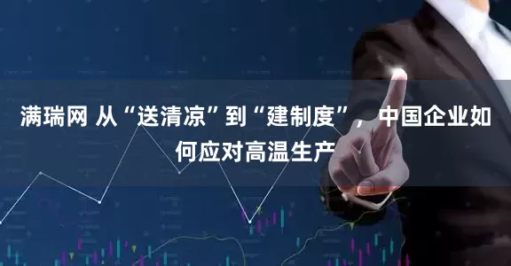 满瑞网 从“送清凉”到“建制度”，中国企业如何应对高温生产