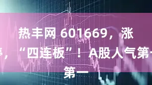 热丰网 601669，涨停，“四连板”！A股人气第一