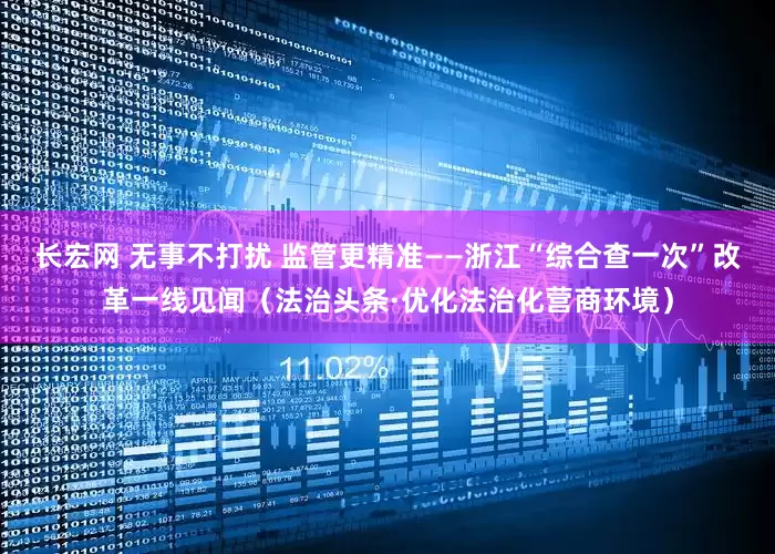 长宏网 无事不打扰 监管更精准——浙江“综合查一次”改革一线见闻（法治头条·优化法治化营商环境）