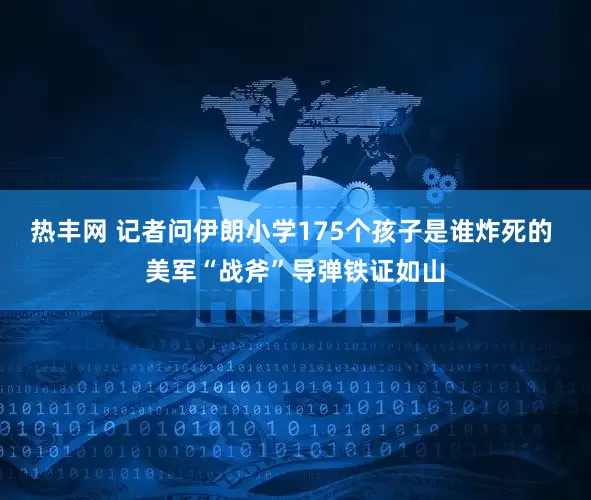 热丰网 记者问伊朗小学175个孩子是谁炸死的 美军“战斧”导弹铁证如山